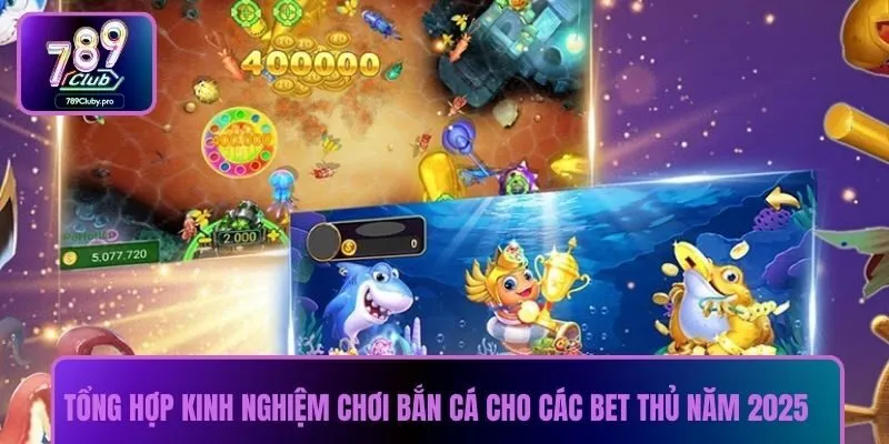 Tổng hợp kinh nghiệm chơi bắn cá cho các bet thủ năm 2025