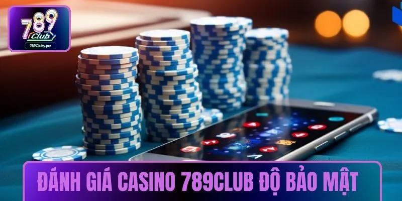 Đánh giá casino 789CLUB với độ bảo mật cao