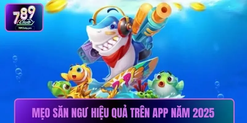 Mẹo săn ngư hiệu quả trên app năm 2025