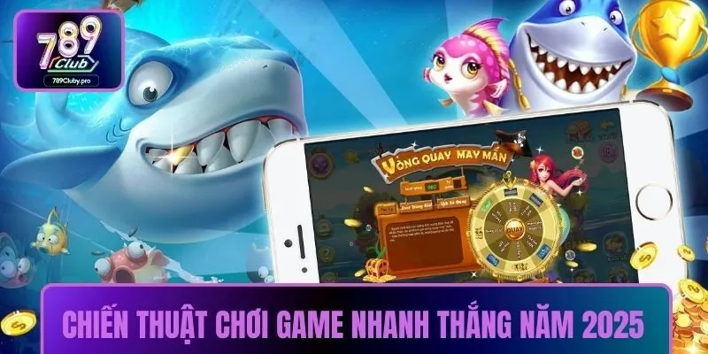 Chiến thuật chơi game nhanh thắng năm 2025