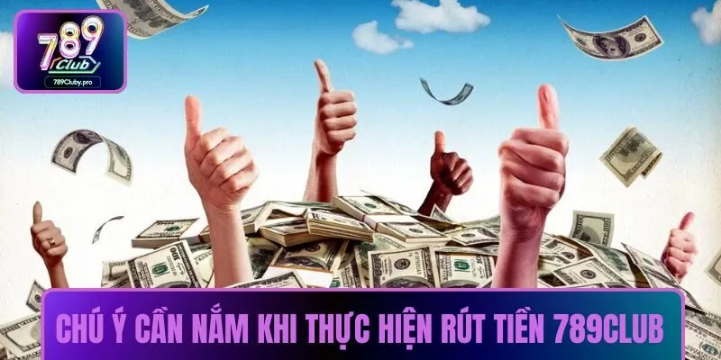Chú ý cần nắm khi thực hiện rút tiền 789CLUB